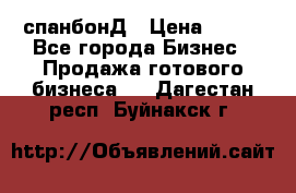 спанбонД › Цена ­ 100 - Все города Бизнес » Продажа готового бизнеса   . Дагестан респ.,Буйнакск г.